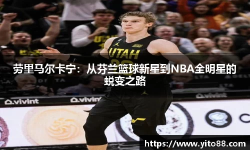 劳里马尔卡宁：从芬兰篮球新星到NBA全明星的蜕变之路